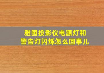 雅图投影仪电源灯和警告灯闪烁怎么回事儿