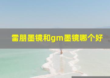 雷朋墨镜和gm墨镜哪个好