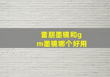 雷朋墨镜和gm墨镜哪个好用