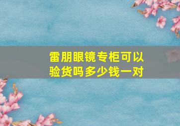 雷朋眼镜专柜可以验货吗多少钱一对