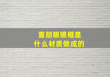 雷朋眼镜框是什么材质做成的