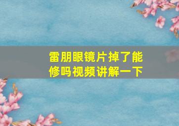 雷朋眼镜片掉了能修吗视频讲解一下