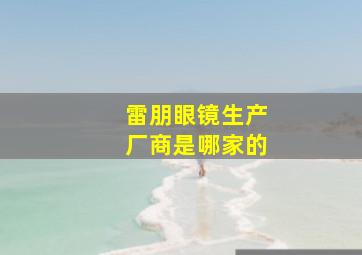 雷朋眼镜生产厂商是哪家的