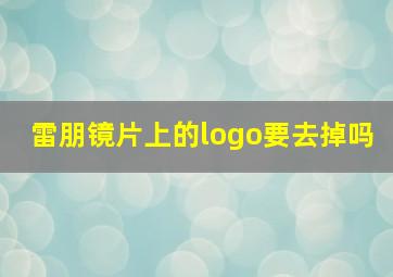 雷朋镜片上的logo要去掉吗