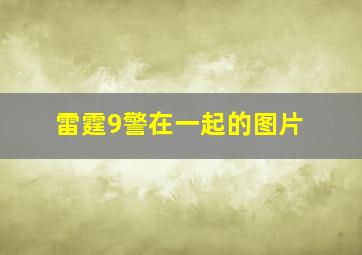 雷霆9警在一起的图片