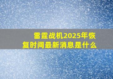 雷霆战机2025年恢复时间最新消息是什么