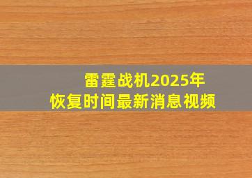 雷霆战机2025年恢复时间最新消息视频