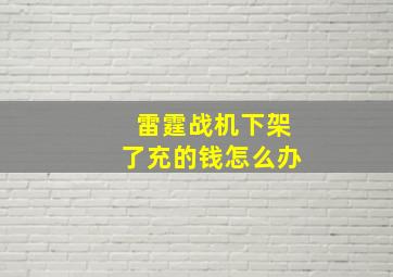 雷霆战机下架了充的钱怎么办