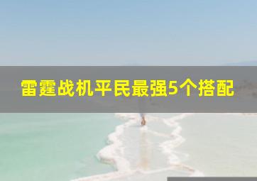 雷霆战机平民最强5个搭配