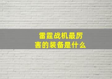 雷霆战机最厉害的装备是什么