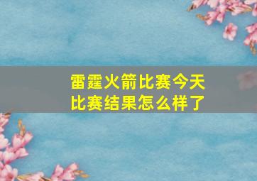 雷霆火箭比赛今天比赛结果怎么样了