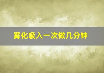 雾化吸入一次做几分钟