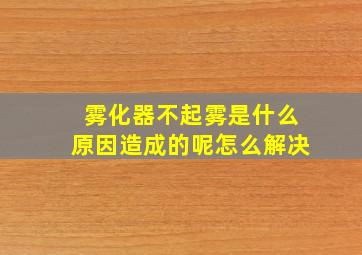 雾化器不起雾是什么原因造成的呢怎么解决