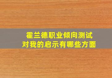 霍兰德职业倾向测试对我的启示有哪些方面