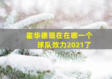 霍华德现在在哪一个球队效力2021了