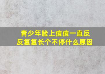 青少年脸上痘痘一直反反复复长个不停什么原因