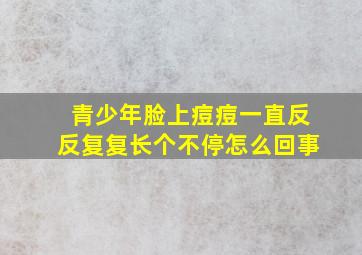 青少年脸上痘痘一直反反复复长个不停怎么回事