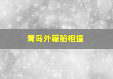 青岛外籍船相撞