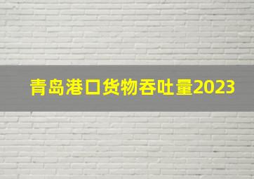 青岛港口货物吞吐量2023