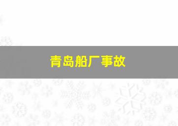 青岛船厂事故