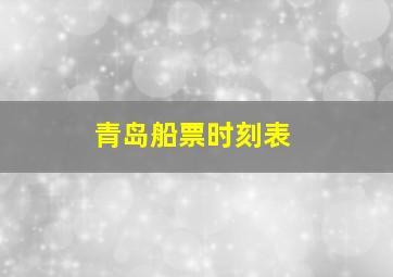 青岛船票时刻表