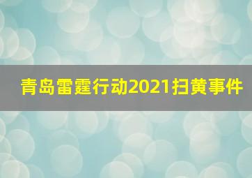 青岛雷霆行动2021扫黄事件