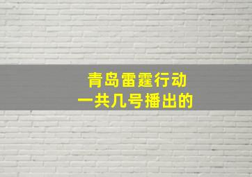 青岛雷霆行动一共几号播出的