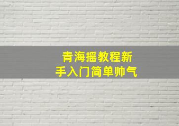 青海摇教程新手入门简单帅气