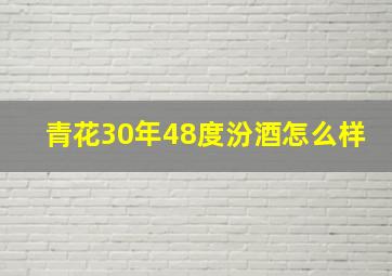 青花30年48度汾酒怎么样