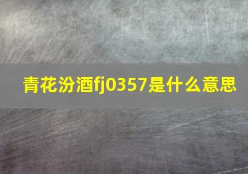 青花汾酒fj0357是什么意思