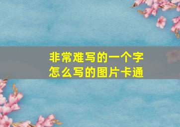 非常难写的一个字怎么写的图片卡通