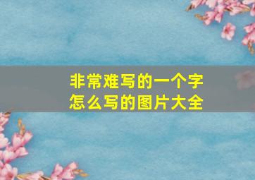 非常难写的一个字怎么写的图片大全