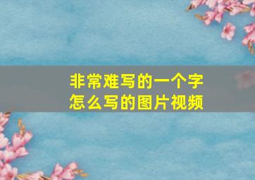 非常难写的一个字怎么写的图片视频