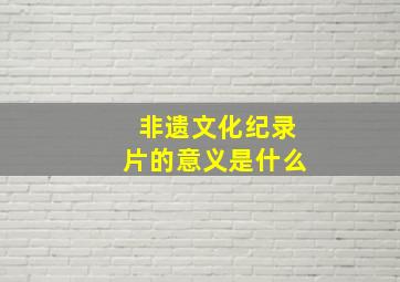 非遗文化纪录片的意义是什么