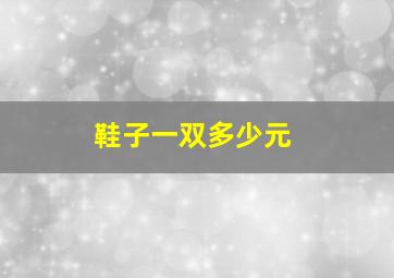 鞋子一双多少元