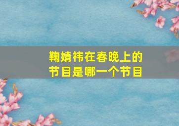 鞠婧祎在春晚上的节目是哪一个节目