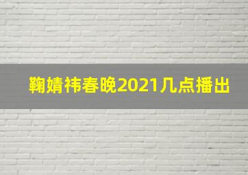 鞠婧祎春晚2021几点播出