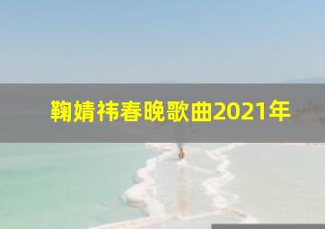 鞠婧祎春晚歌曲2021年