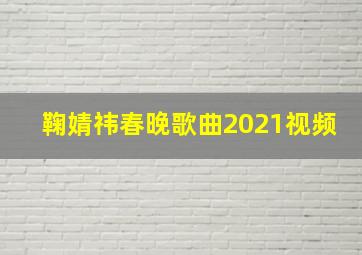 鞠婧祎春晚歌曲2021视频