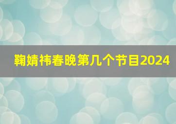 鞠婧祎春晚第几个节目2024