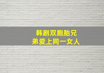 韩剧双胞胎兄弟爱上同一女人