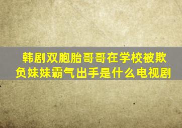 韩剧双胞胎哥哥在学校被欺负妹妹霸气出手是什么电视剧