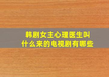 韩剧女主心理医生叫什么来的电视剧有哪些