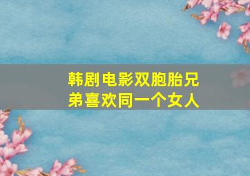 韩剧电影双胞胎兄弟喜欢同一个女人