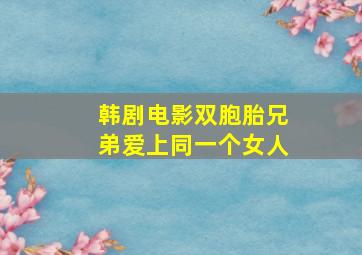 韩剧电影双胞胎兄弟爱上同一个女人