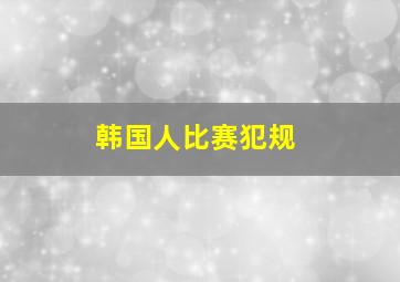 韩国人比赛犯规