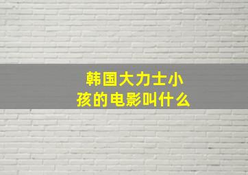 韩国大力士小孩的电影叫什么