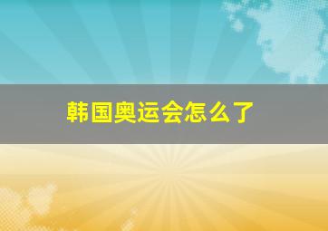 韩国奥运会怎么了