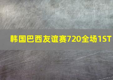 韩国巴西友谊赛720全场1ST