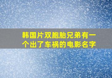 韩国片双胞胎兄弟有一个出了车祸的电影名字